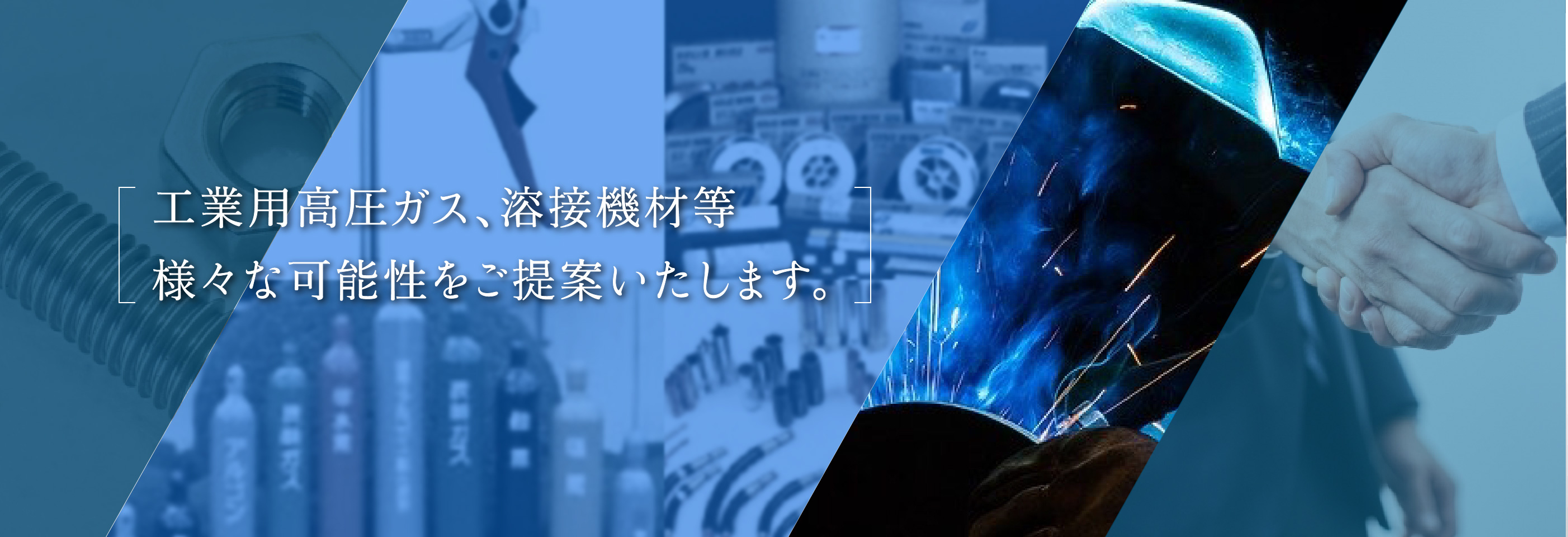 工業用高圧ガス、溶接機材等 様々な可能性をご提案いたします。 高圧ガス・熔材・工具 トータルでサポート